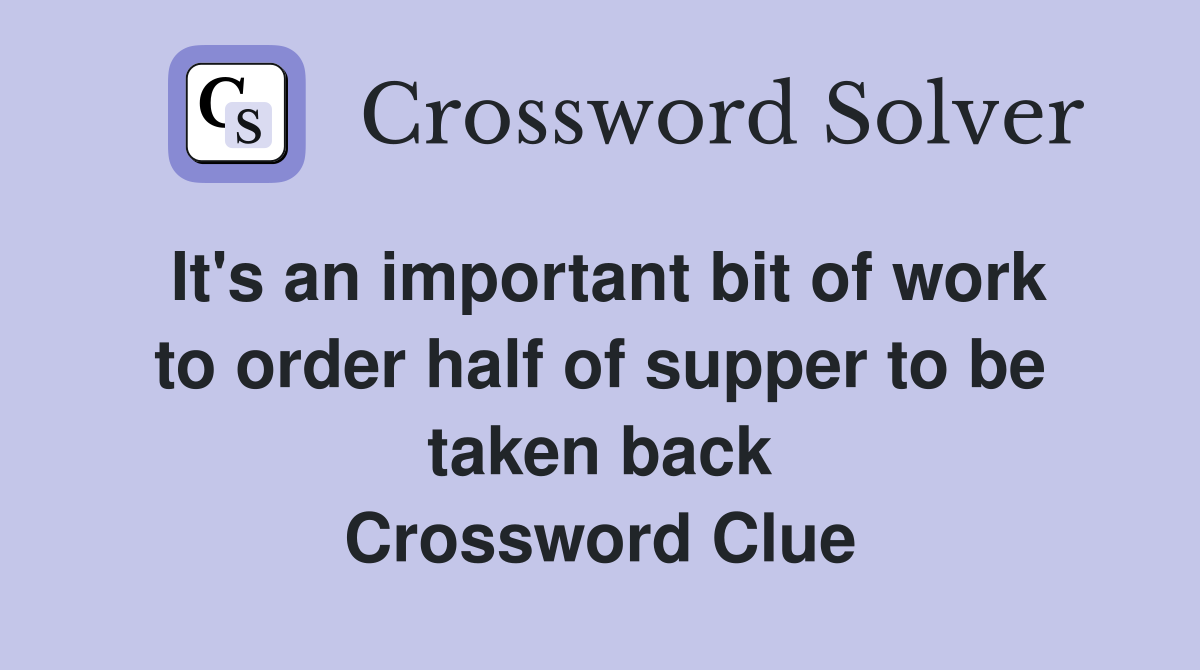 It's an important bit of work to order half of supper to be taken back Crossword Clue