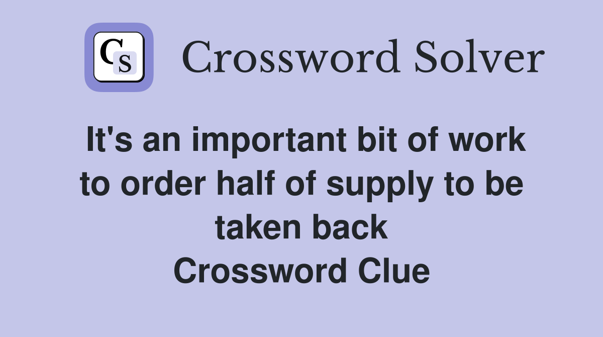 It's an important bit of work to order half of supply to be taken back Crossword Clue