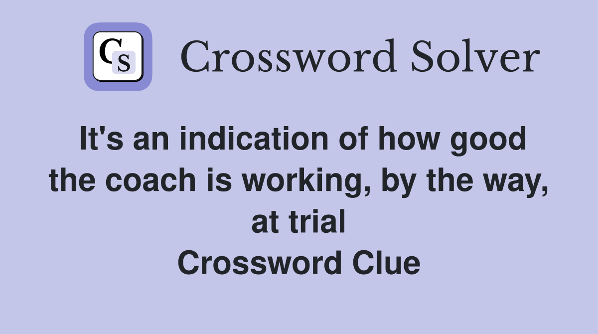 It's an indication of how good the coach is working, by the way, at trial Crossword Clue