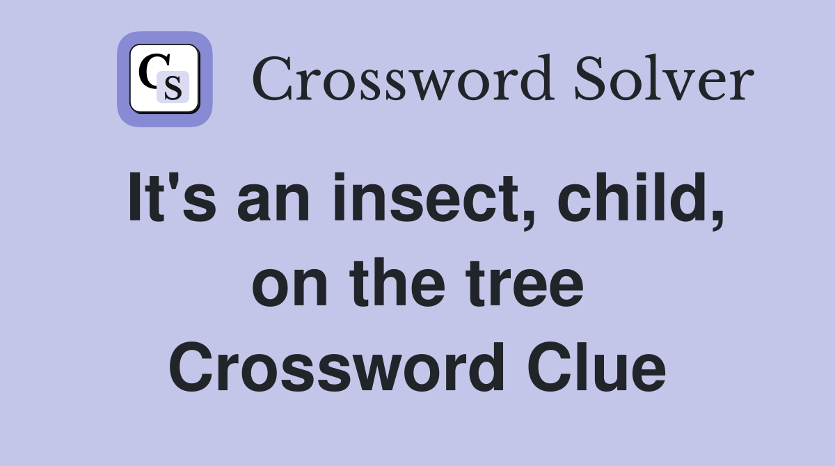 It's an insect, child, on the tree Crossword Clue