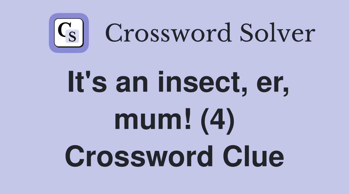 It's an insect, er, mum! (4) Crossword Clue