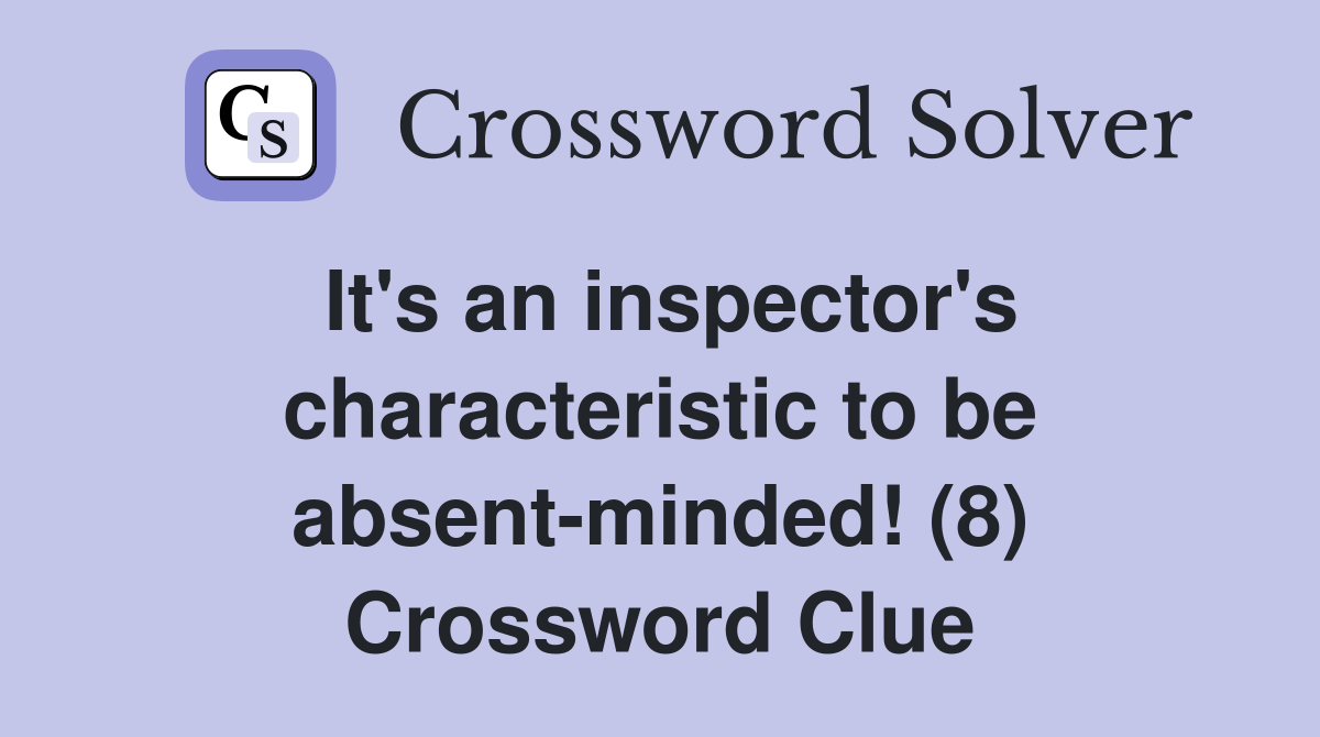 It's an inspector's characteristic to be absent-minded! (8) Crossword Clue