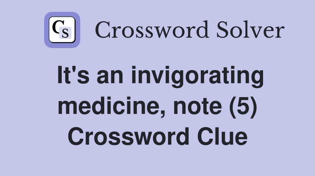 It's an invigorating medicine, note (5) Crossword Clue