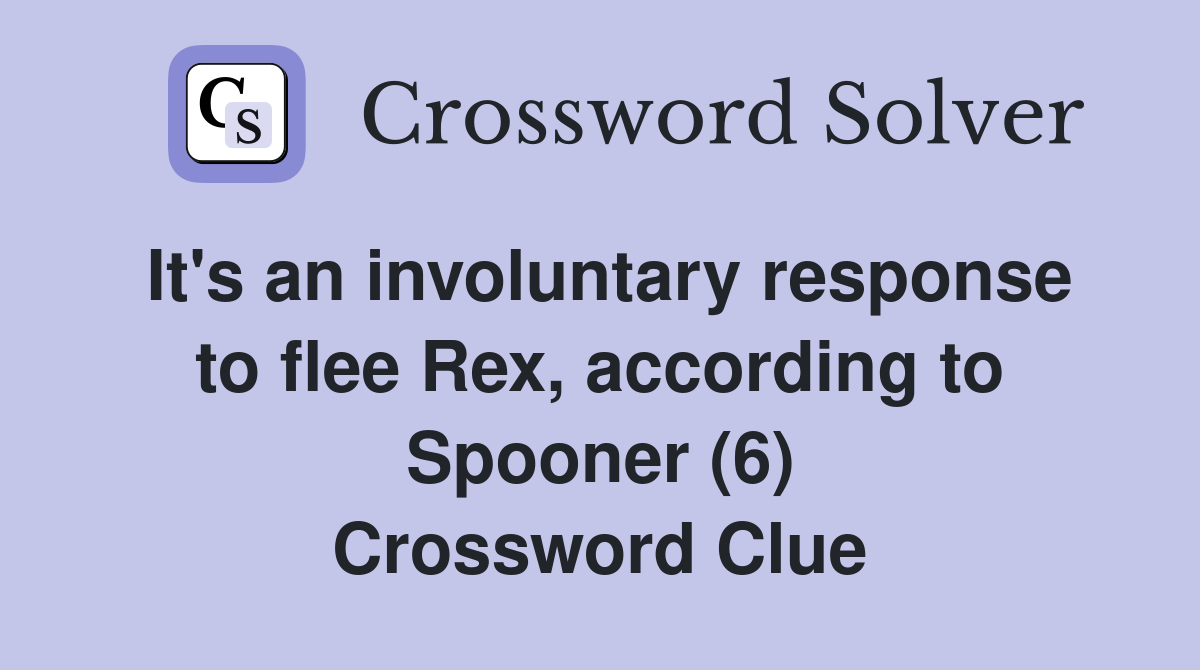 It's an involuntary response to flee Rex, according to Spooner (6) Crossword Clue