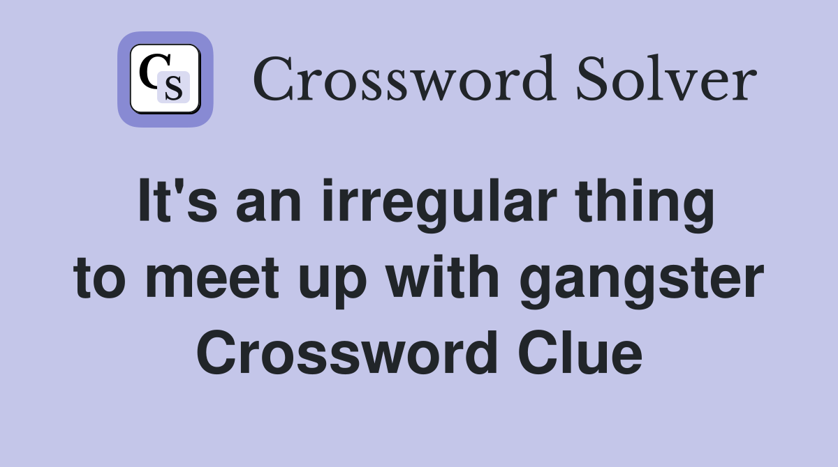 It's an irregular thing to meet up with gangster Crossword Clue