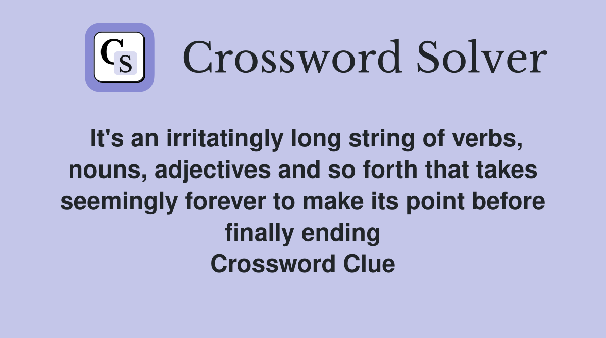 It's an irritatingly long string of verbs, nouns, adjectives and so forth that takes seemingly forever to make its point before finally ending Crossword Clue