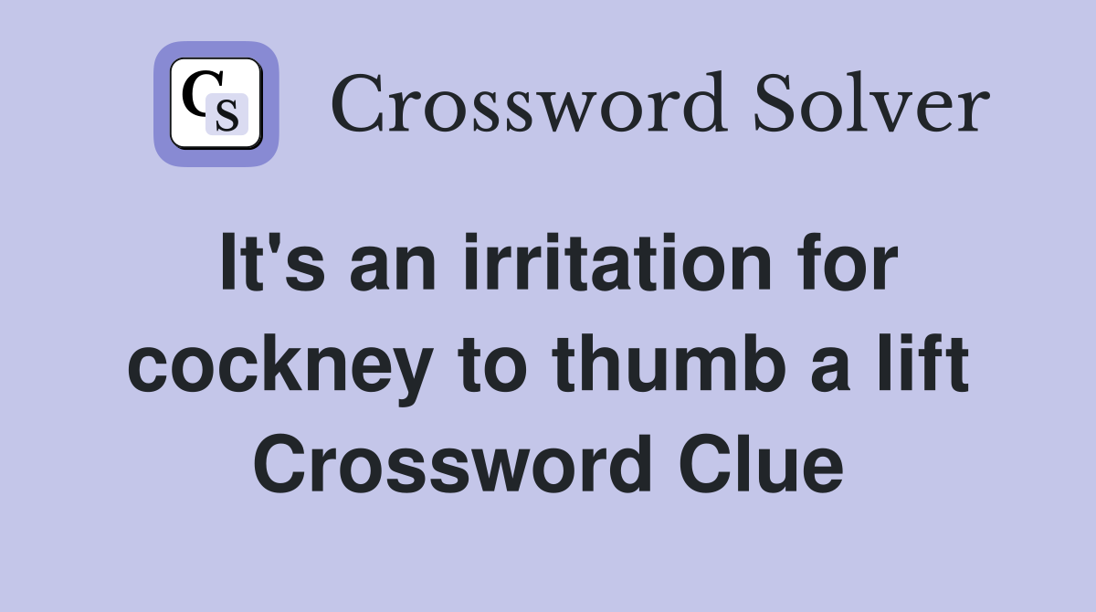 It's an irritation for cockney to thumb a lift Crossword Clue