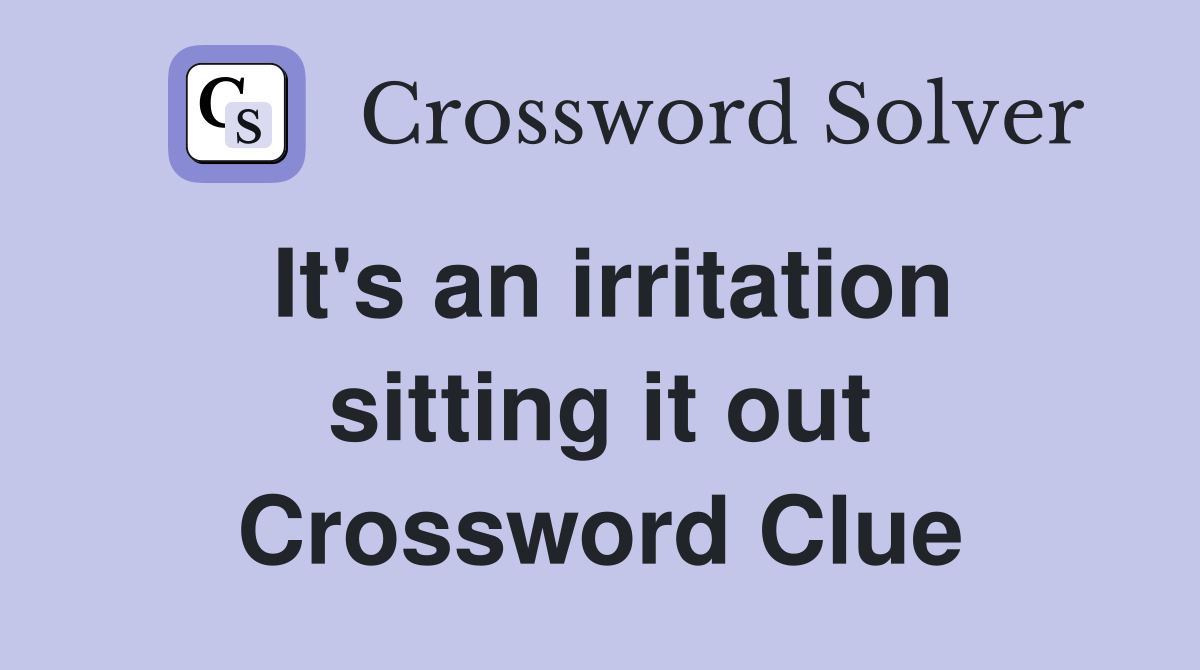 It's an irritation sitting it out Crossword Clue