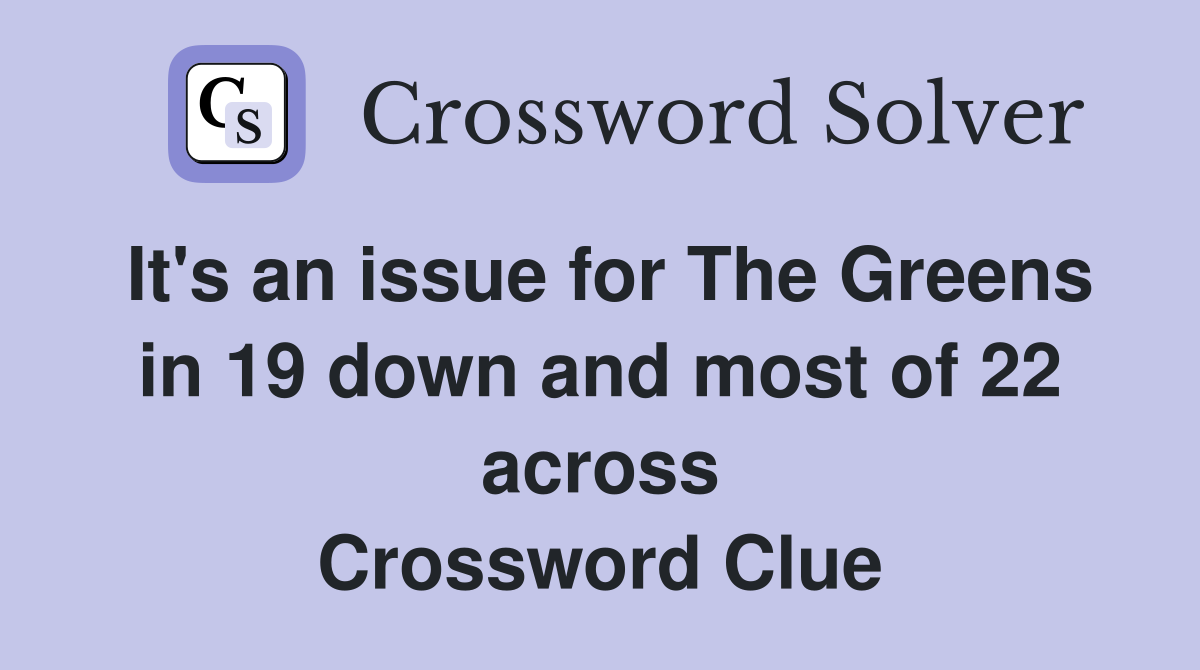 It's an issue for The Greens in 19 down and most of 22 across Crossword Clue