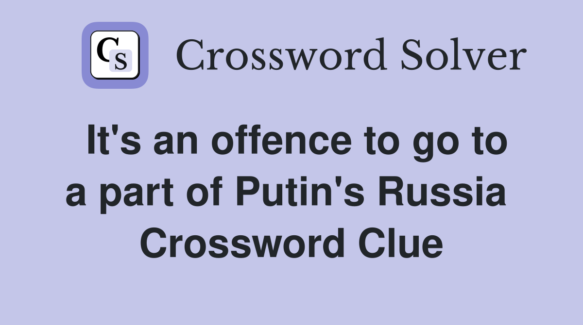 It's an offence to go to a part of Putin's Russia  Crossword Clue
