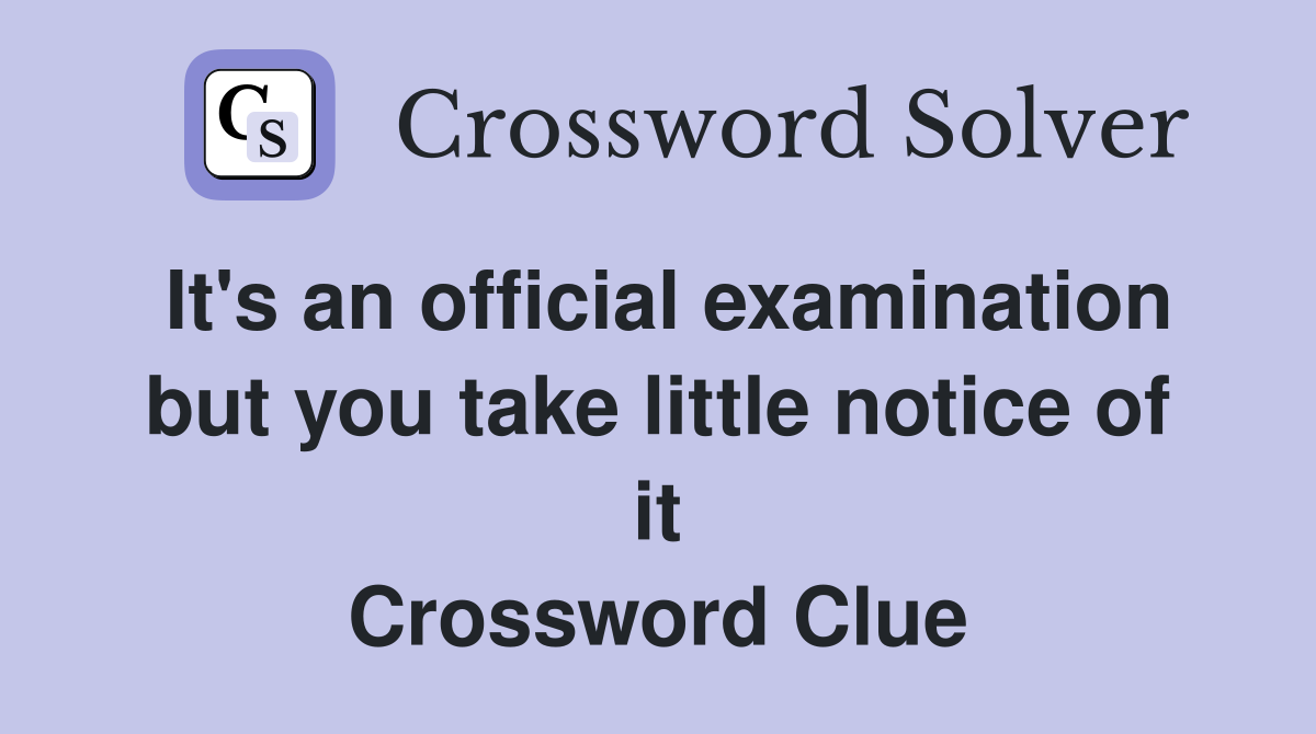 It's an official examination but you take little notice of it Crossword Clue