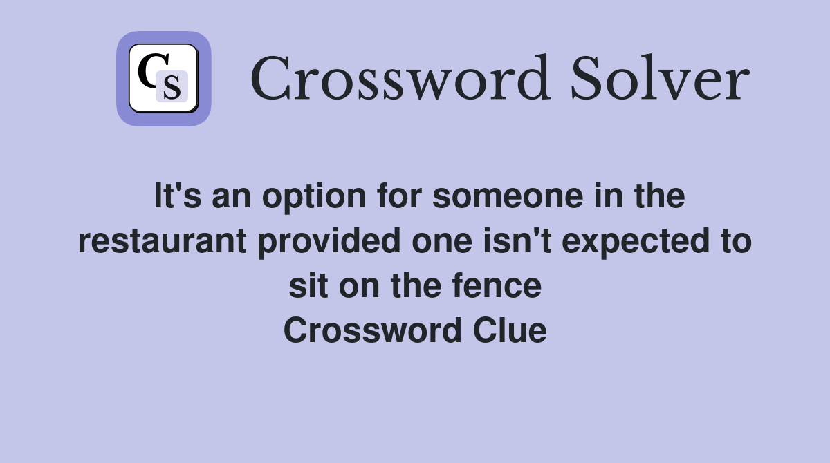 It's an option for someone in the restaurant provided one isn't expected to sit on the fence Crossword Clue