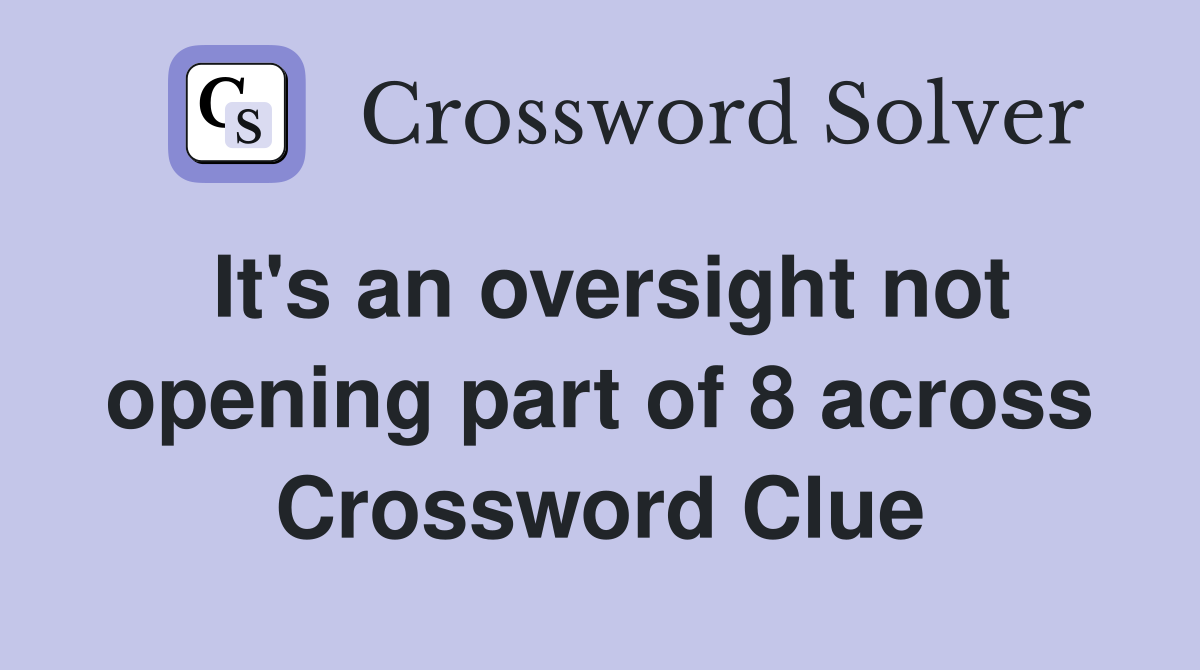 It's an oversight not opening part of 8 across Crossword Clue