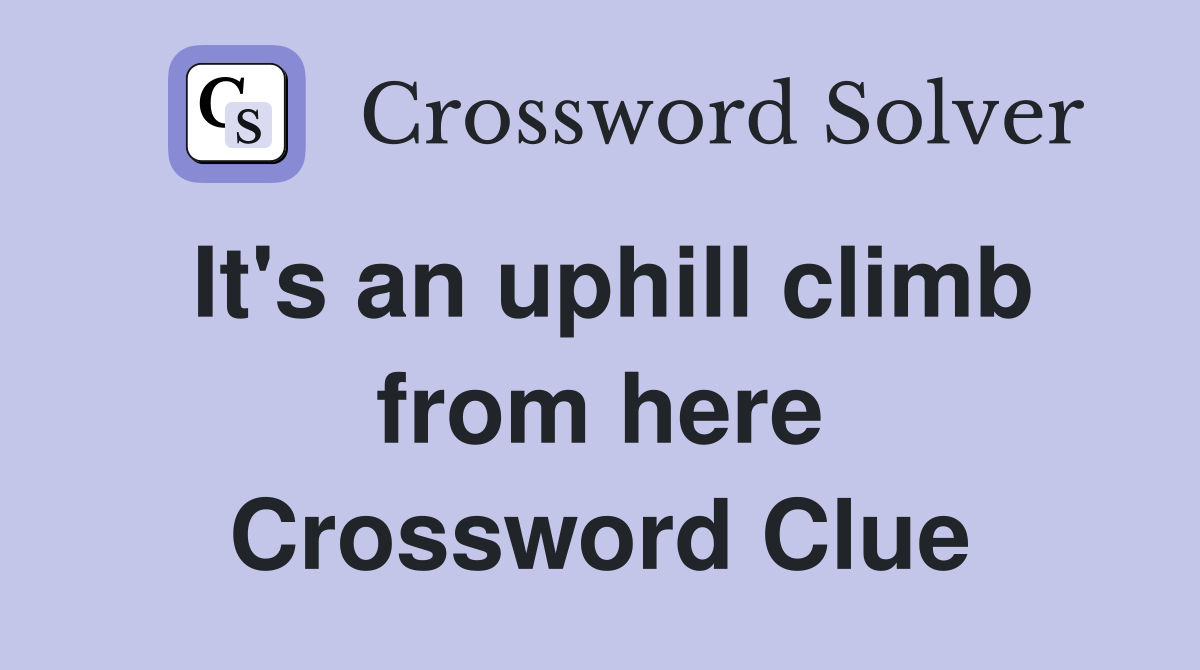 It's an uphill climb from here Crossword Clue