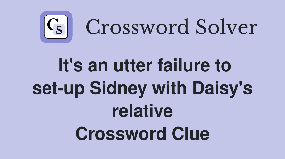 It's an utter failure to set-up Sidney with Daisy's relative Crossword Clue