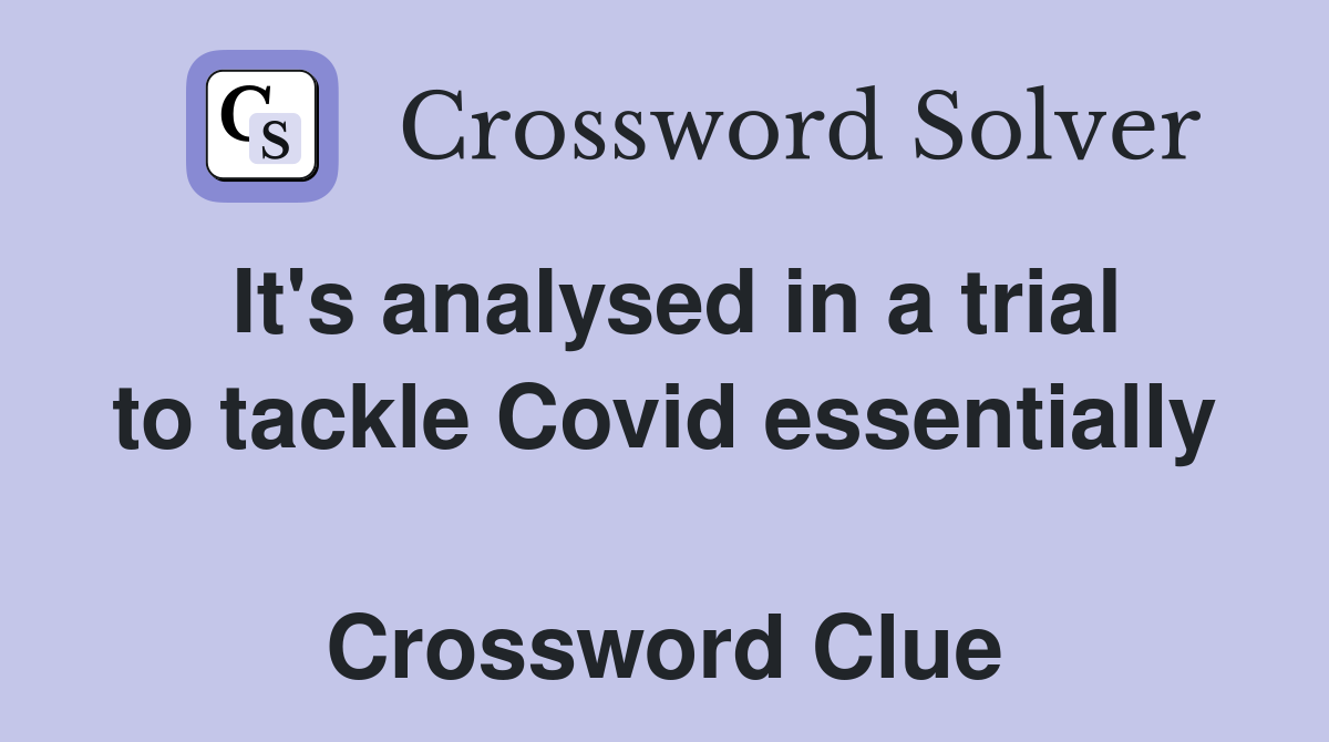 It's analysed in a trial to tackle Covid essentially  Crossword Clue