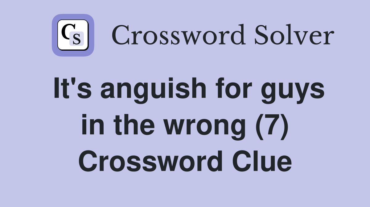 It's anguish for guys in the wrong (7) Crossword Clue