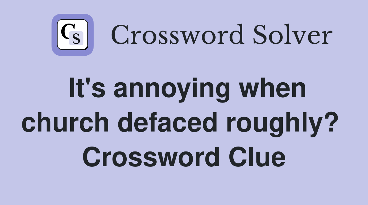 It's annoying when church defaced roughly?  Crossword Clue