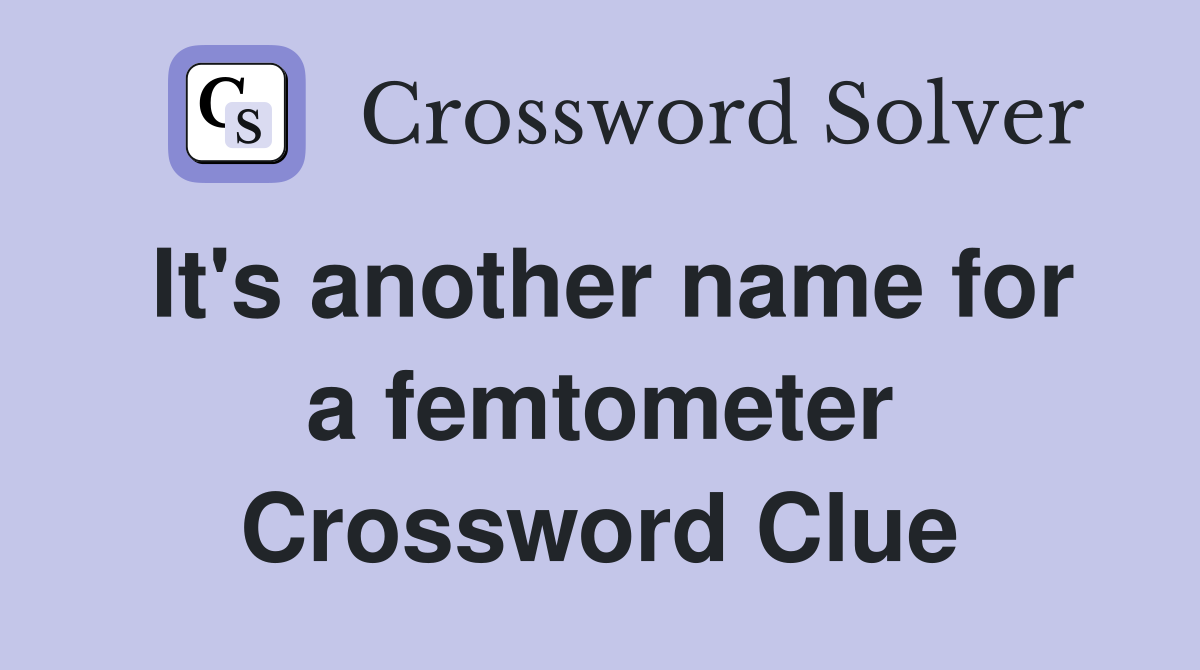 It's another name for a femtometer Crossword Clue