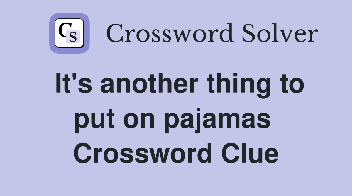 It's another thing to put on pajamas  Crossword Clue