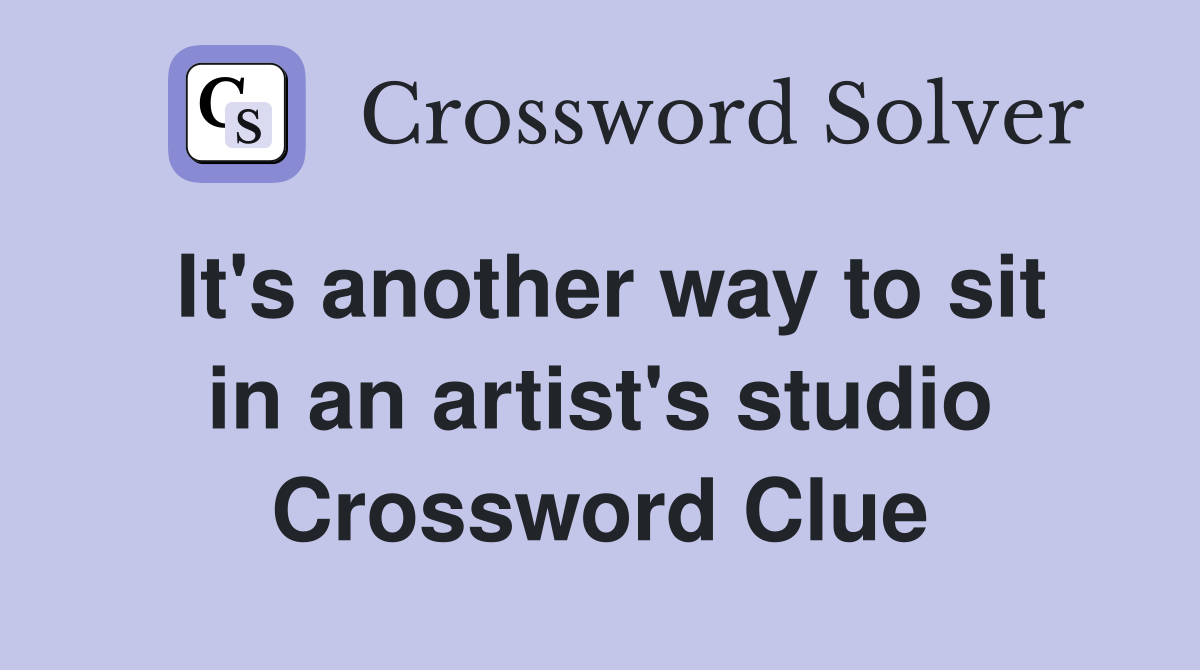 It's another way to sit in an artist's studio Crossword Clue