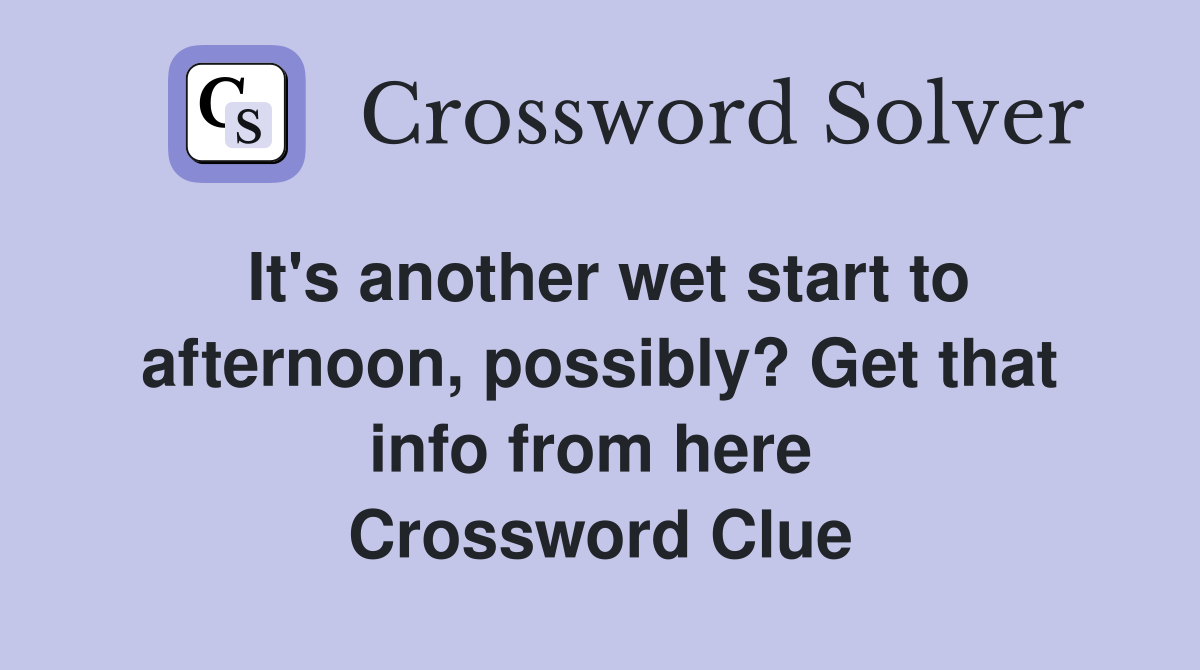 It's another wet start to afternoon, possibly? Get that info from here  Crossword Clue