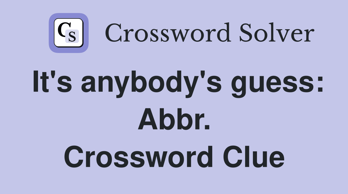 It's anybody's guess: Abbr. Crossword Clue