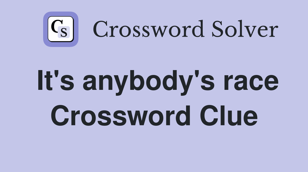 It's anybody's race Crossword Clue