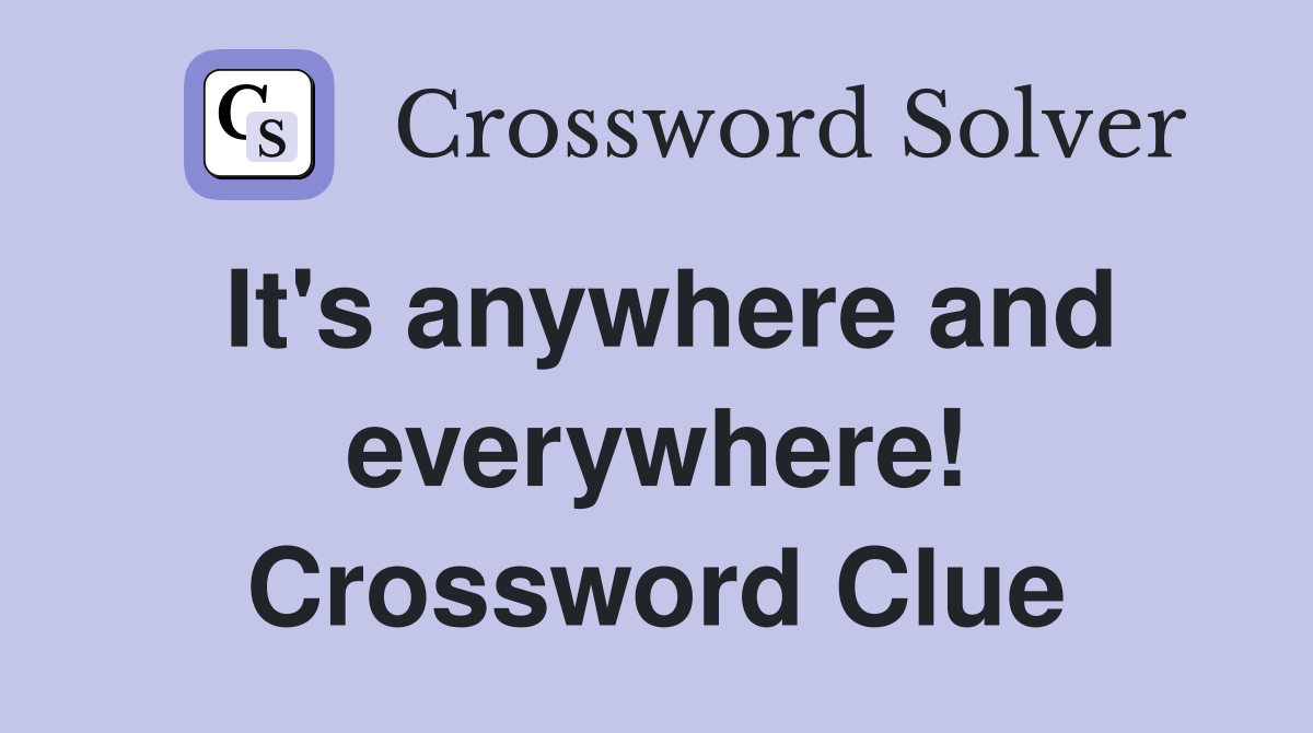 It's anywhere and everywhere! Crossword Clue