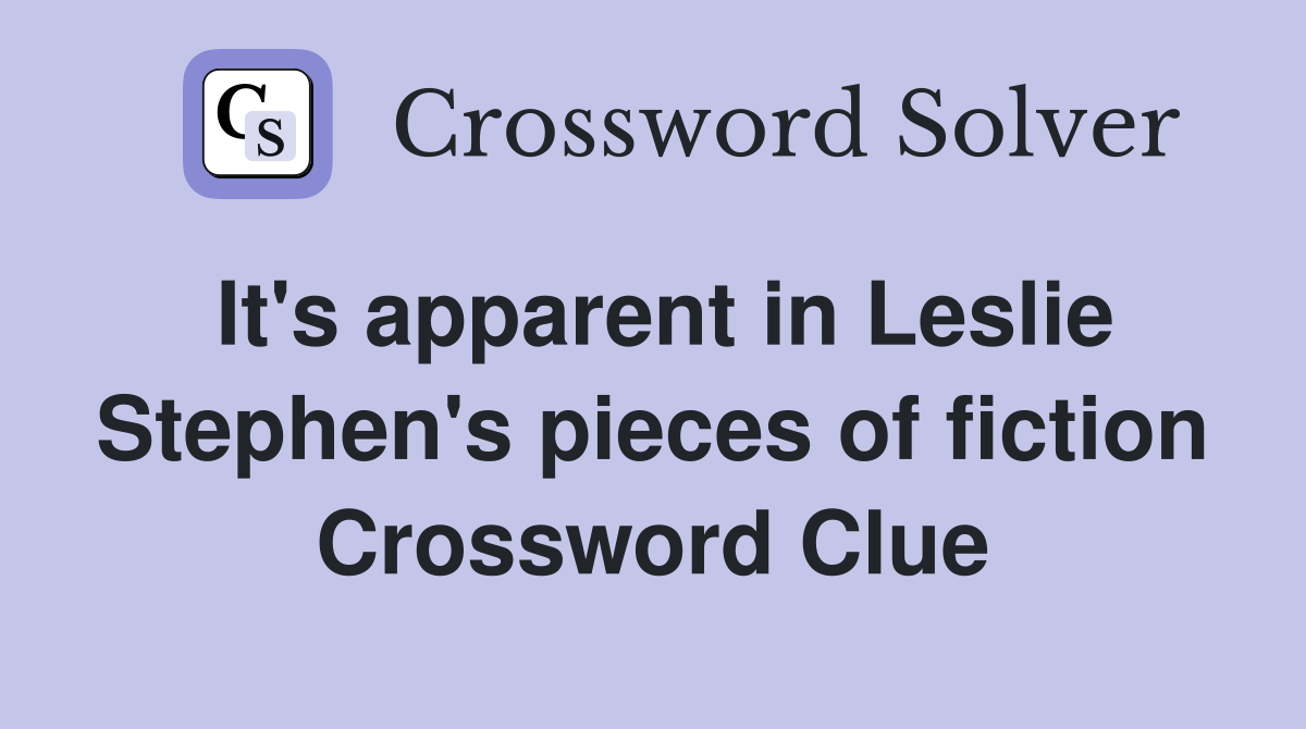 It's apparent in Leslie Stephen's pieces of fiction Crossword Clue