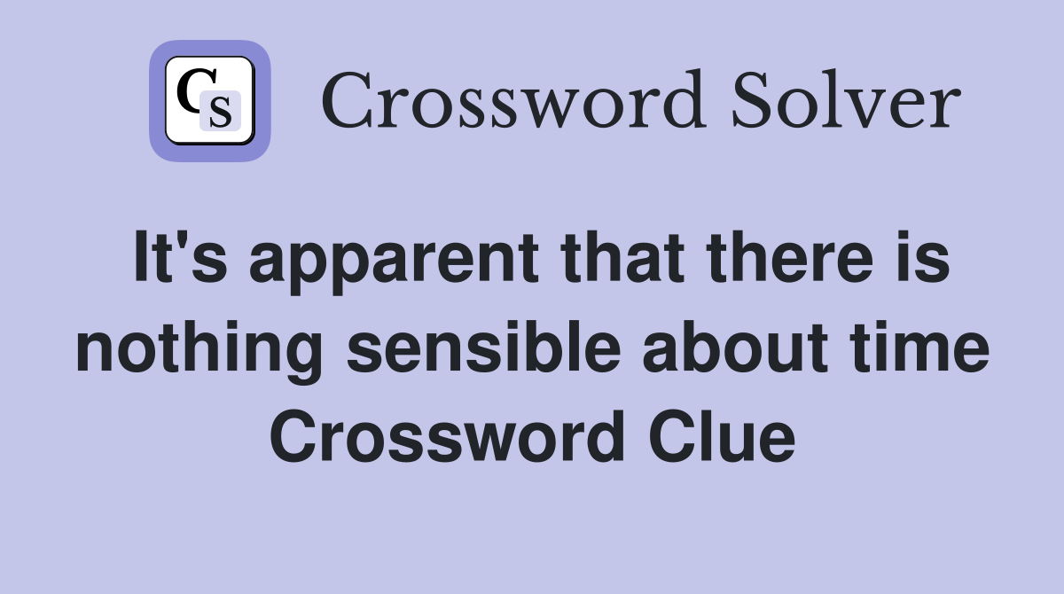 It's apparent that there is nothing sensible about time Crossword Clue