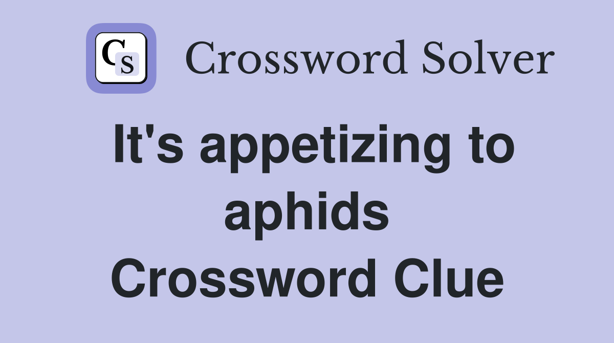 It's appetizing to aphids Crossword Clue