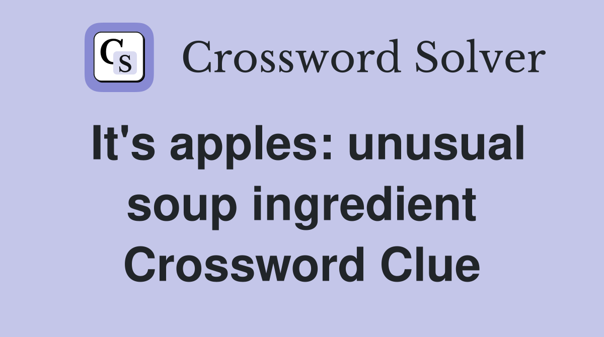 It's apples: unusual soup ingredient Crossword Clue