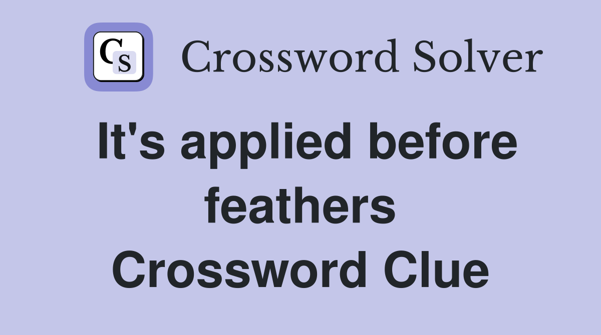 It's applied before feathers Crossword Clue