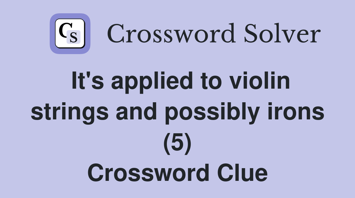 It's applied to violin strings and possibly irons (5) Crossword Clue