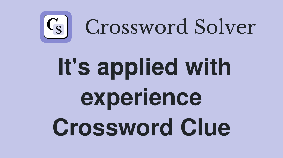 It's applied with experience Crossword Clue
