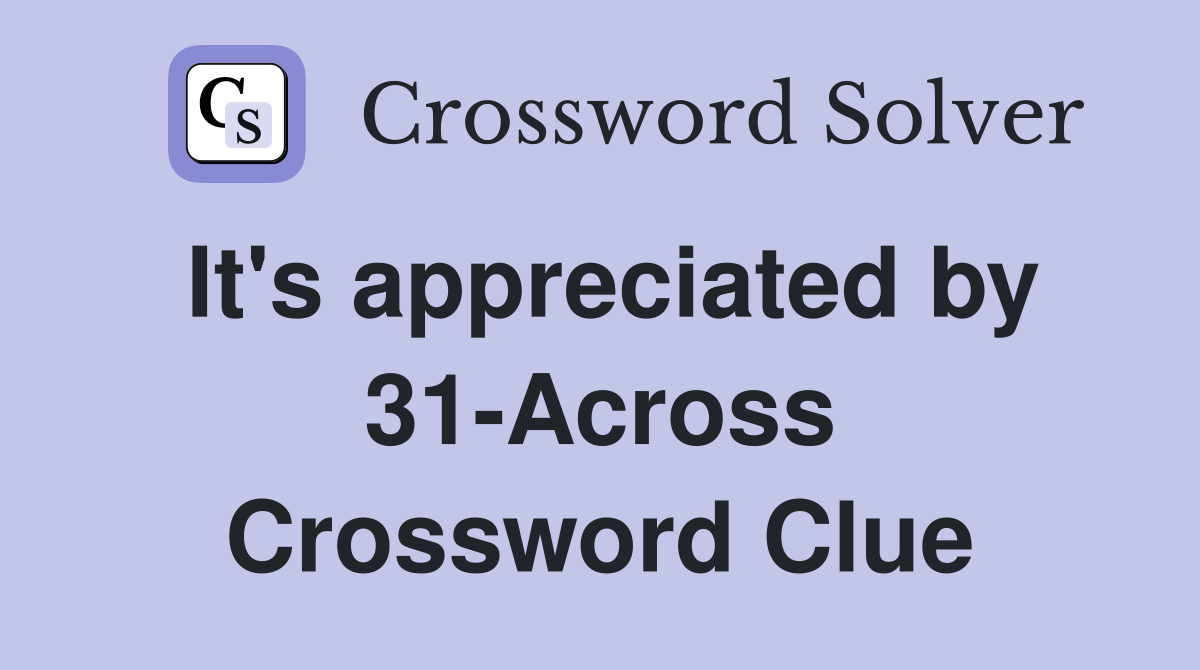 It's appreciated by 31-Across Crossword Clue