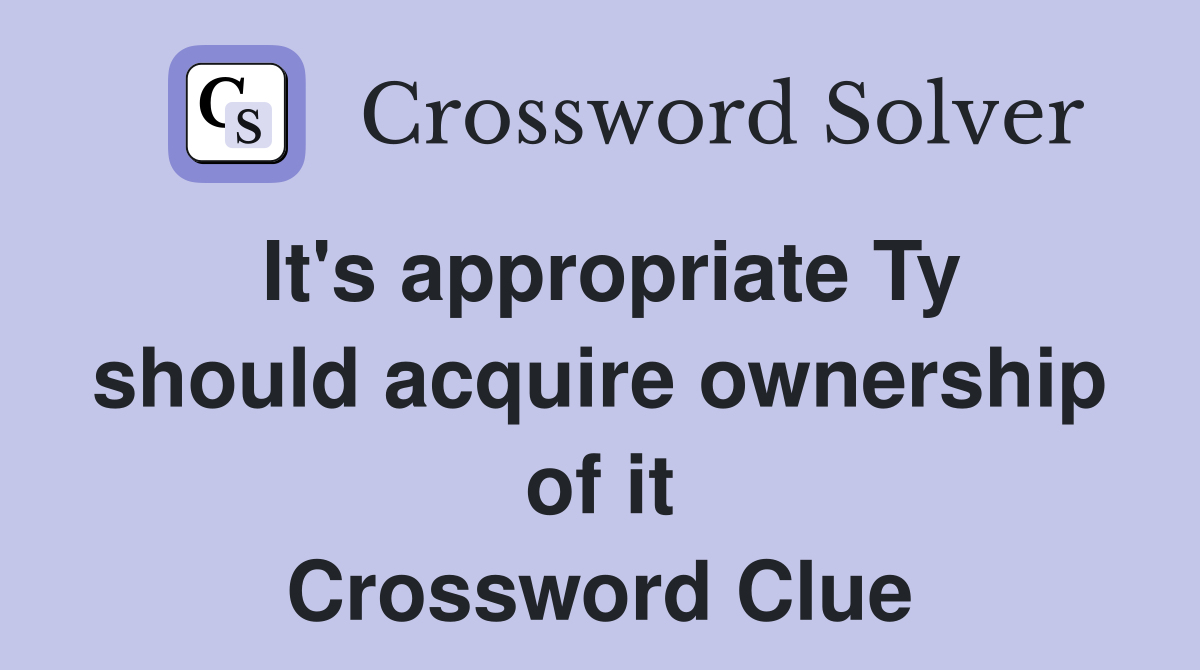 It's appropriate Ty should acquire ownership of it Crossword Clue