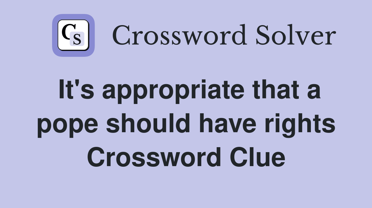 It's appropriate that a pope should have rights Crossword Clue
