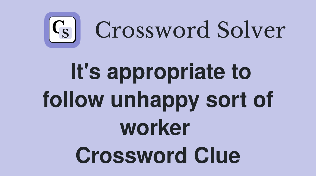 It's appropriate to follow unhappy sort of worker  Crossword Clue
