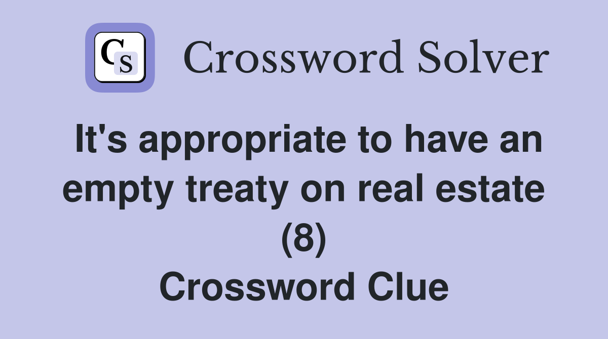 It's appropriate to have an empty treaty on real estate (8) Crossword Clue