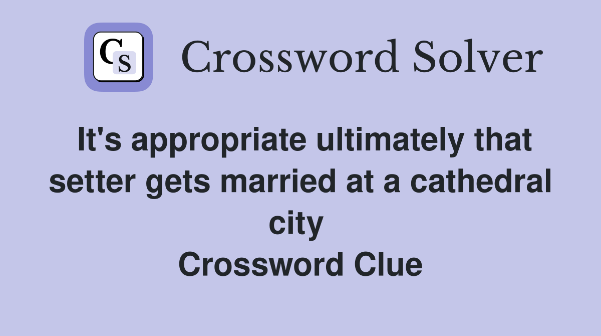 It's appropriate ultimately that setter gets married at a cathedral city  Crossword Clue