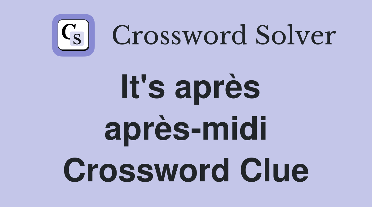 It's après après-midi Crossword Clue