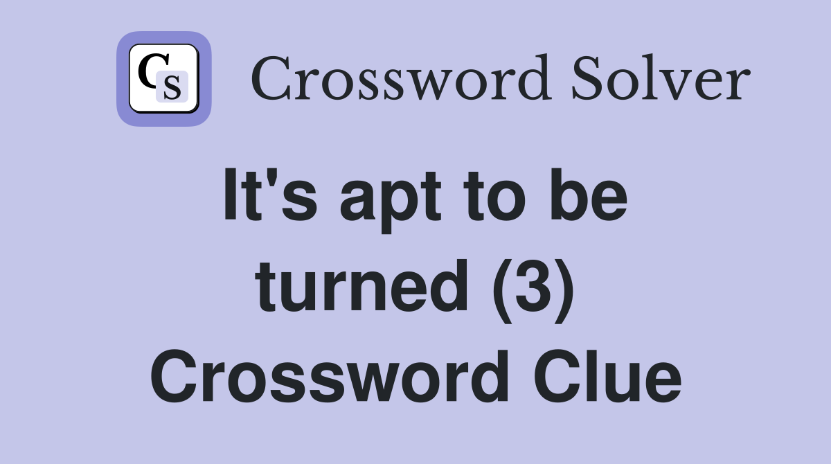 It's apt to be turned (3) Crossword Clue