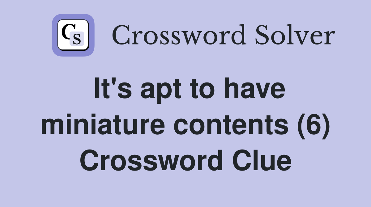 It's apt to have miniature contents (6) Crossword Clue