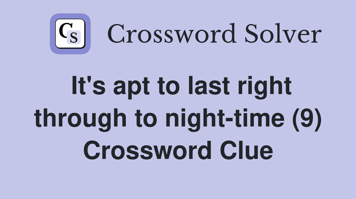 It's apt to last right through to night-time (9) Crossword Clue