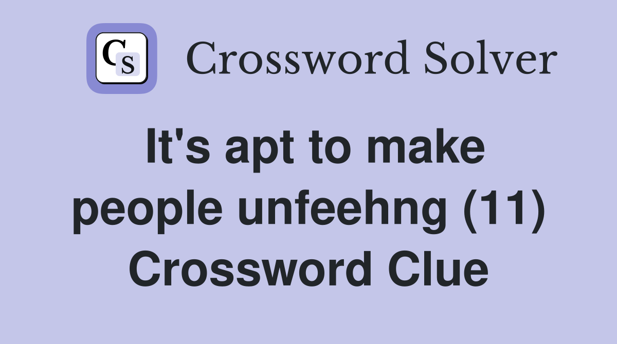It's apt to make people unfeehng (11) Crossword Clue