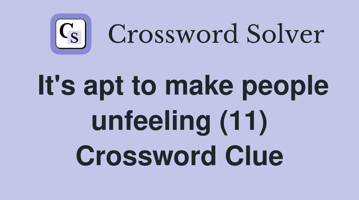 It's apt to make people unfeeling (11) Crossword Clue