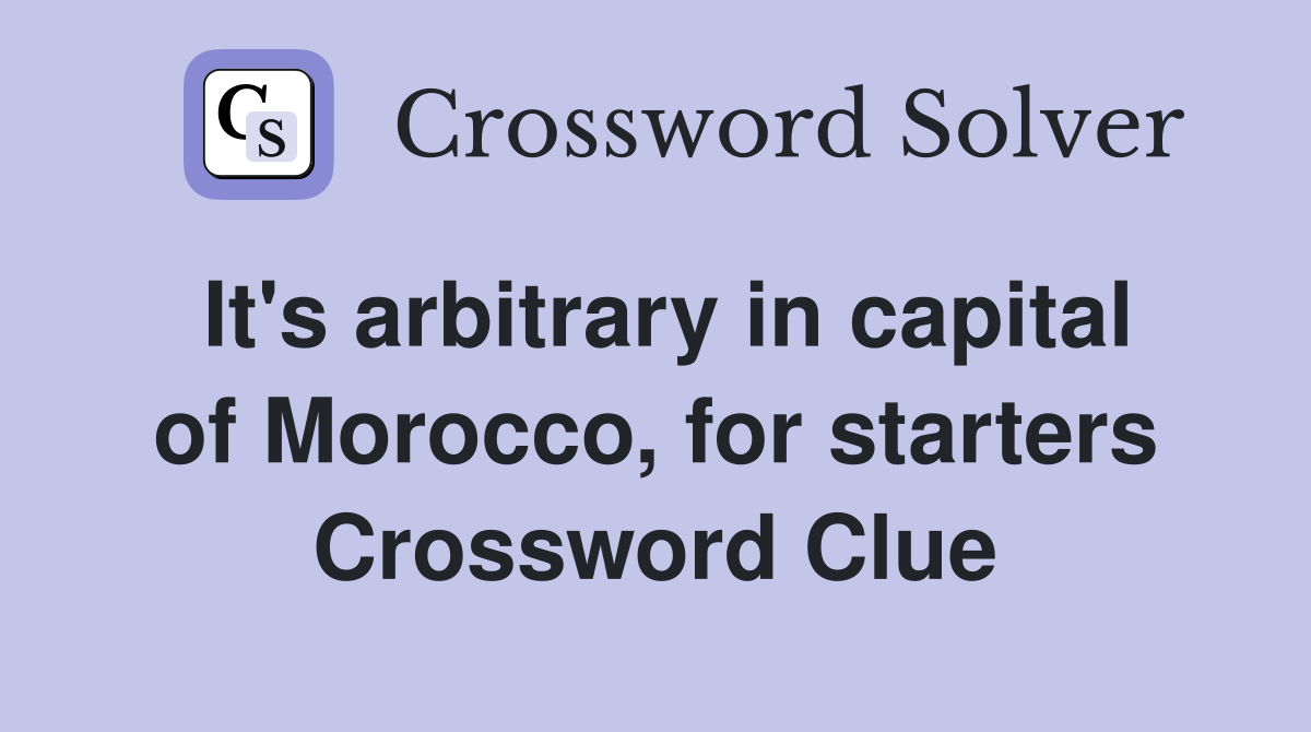 It's arbitrary in capital of Morocco, for starters Crossword Clue