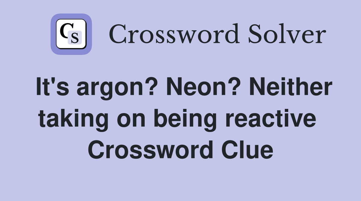 It's argon? Neon? Neither taking on being reactive  Crossword Clue